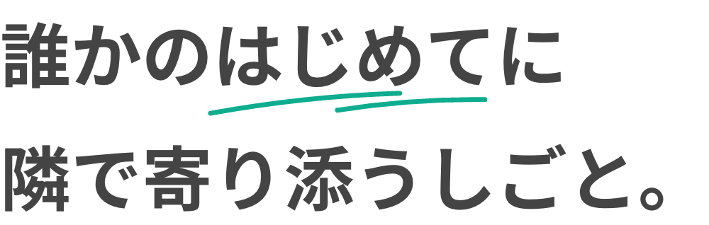 誰かのはじめてに隣で寄り添うしごと。